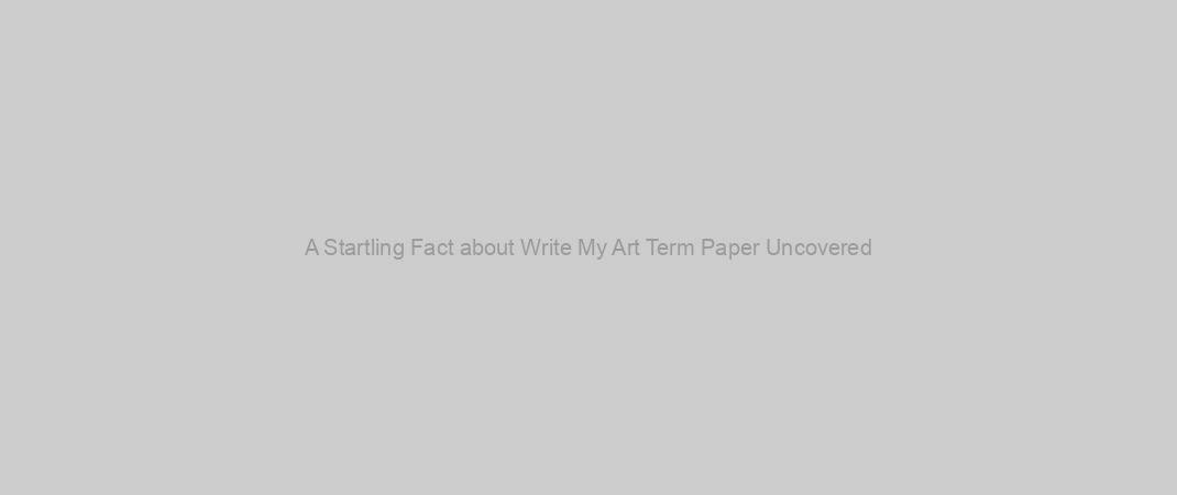A Startling Fact about Write My Art Term Paper Uncovered